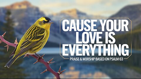 'Cause Your Love Is Everything - Based on Psalm 63 (NLT) - Praise & Worship - Pop