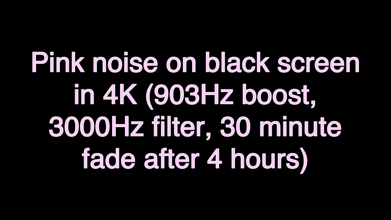 Pink noise on black screen in 4K (903Hz boost, 3000Hz filter, 30 minute fade after 4 hours)