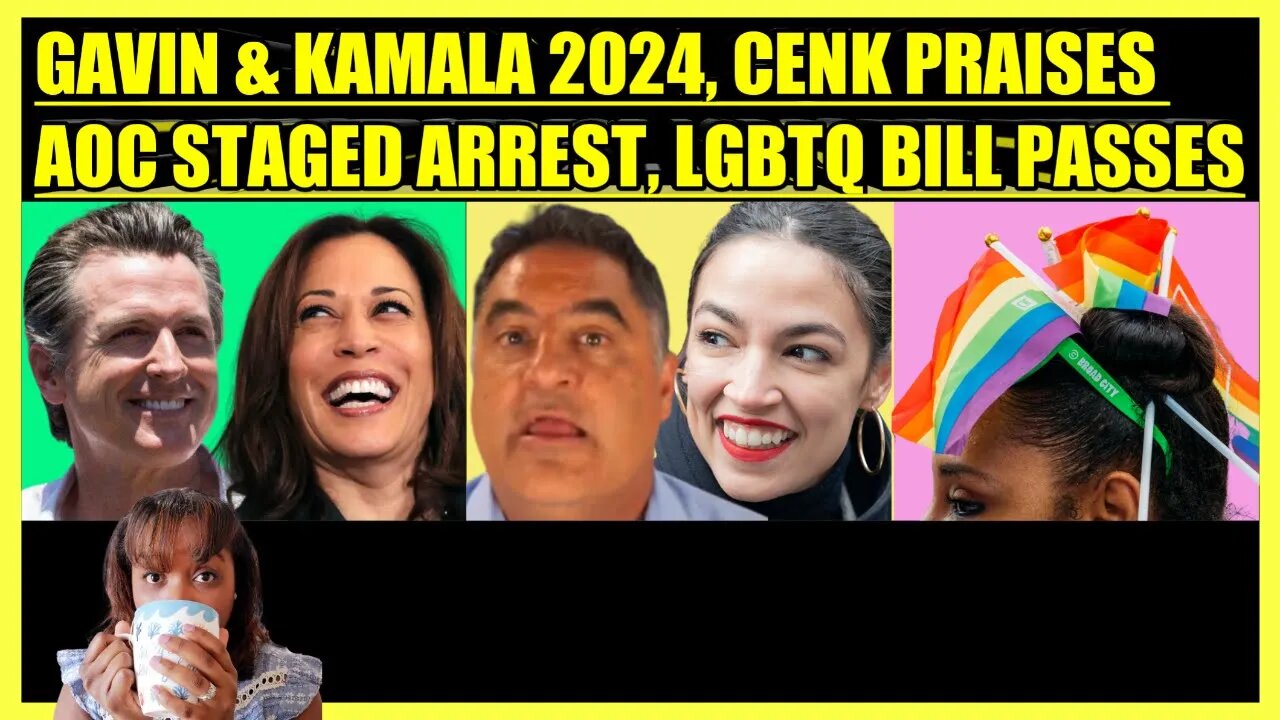 GAVIN NEWSOM & KAMALA HARRIS 2024, CENK UYGUR PRAISES AOC STAGED ARREST, LGBTQ BILL PASSES