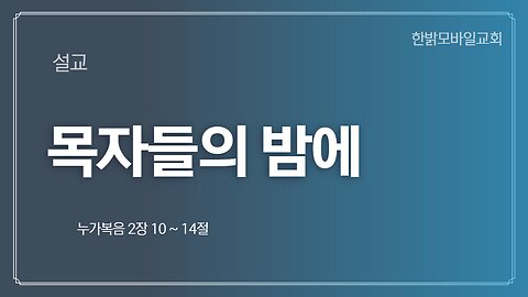 [설교] 목자들의 밤에 (눅2 :10-14) 221211(일) 한밝모바일교회
