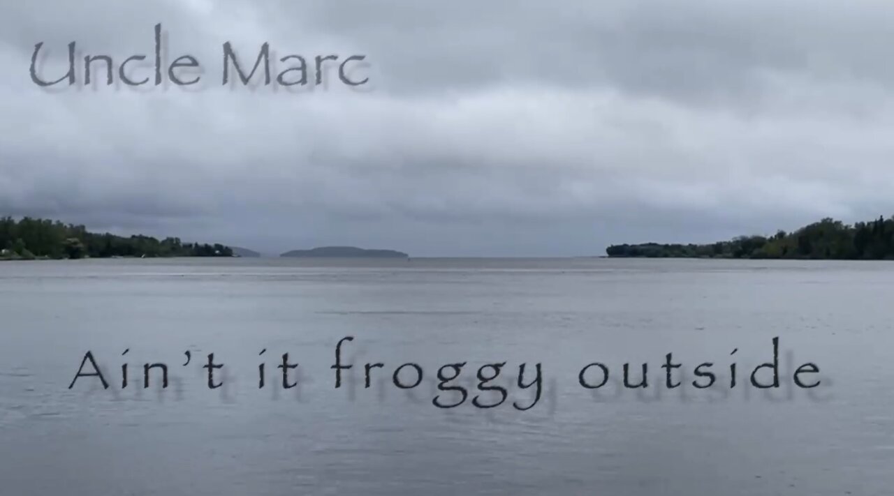 Ain’t it froggy outside - Uncle Marc