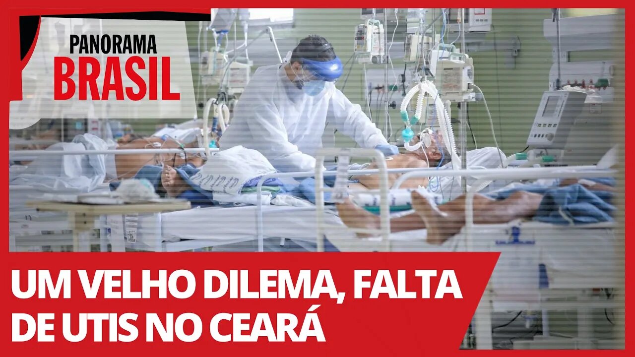 Um velho dilema, falta de UTIs no Ceará - Panorama Brasil nº 511 - 09/04/21