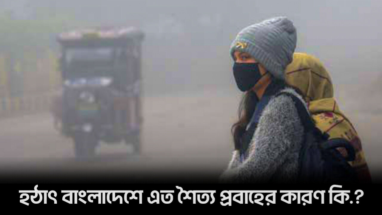 হঠাৎ বাংলাদেশে এতো শৈত্য প্রবাহের কারণ কি What is the reason for the sudden cold flow in Bangladesh?