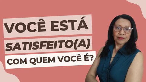 VOCÊ ESTÁ SATISFEITO(A) COM QUEM VOCÊ É? - Autoestima e Autoimagem