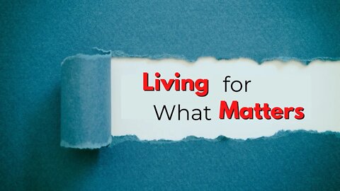 Living For What Matters - Part 4