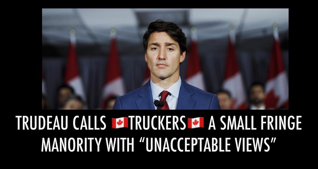 Trudeau calls Canadian Truckers a "SMALL FRINGE MANORITY WITH UNACCEPTABLE VIEWS"