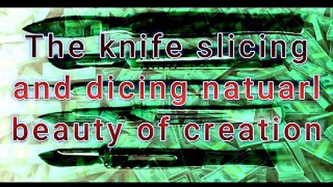 The knife slicing and dicing natural beauty of creation.