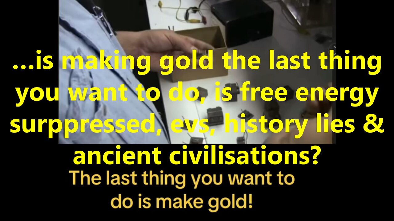 …is making gold the last thing you want to do, is free energy suppressed, evs,?