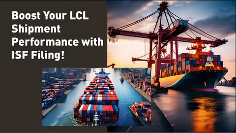 Unlocking the Potential of LCL Shipments: The Power of Effective ISF Filing