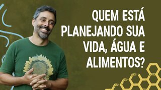 Quem está planejando a sua vida, água e alimentos?