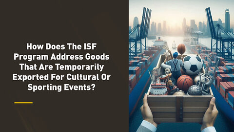 How the ISF Program Facilitates Temporary Cultural and Sporting Event Exports