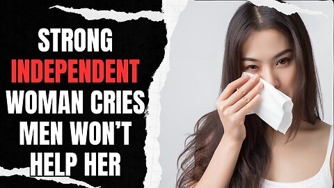 Strong Independent Woman CRIES When Men Won't Help Her