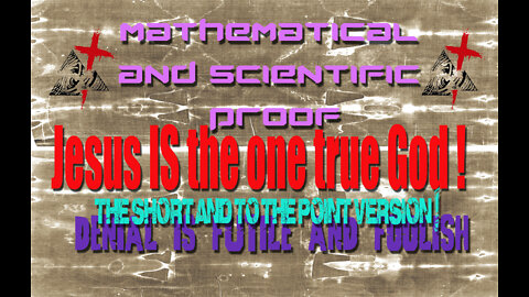 Irrefutable Mathematical and Scientific Evidence JESUS is God !