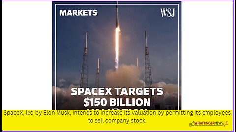 SpaceX, led by Elon Musk, intends to increase its valuation by permitting its employees