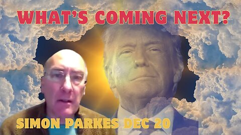 Simon Parkes: Major Intel Update - What’s Coming Next??? Dec 20