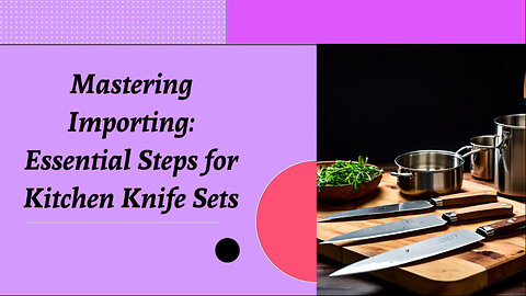 Unlock the Secrets of Importing Kitchen Knife Sets into the USA