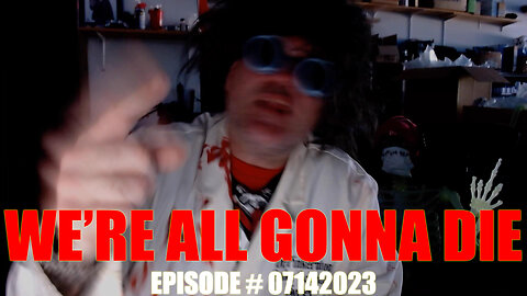 WE'RE ALL GONNA DIE - EPISODE # 07142023