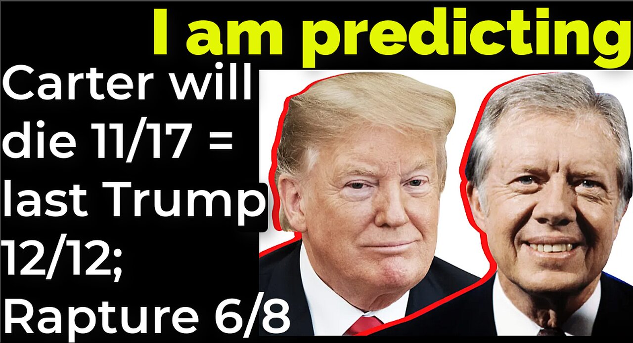 I am predicting: Carter will die 11/17 = last Trump 12/12; Rapture June 8