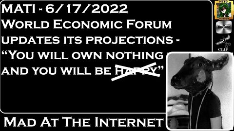 MATI 6/17/22 - @World Economic Forum "You will own nothing and be unhappy" - @Mad at the Internet ​