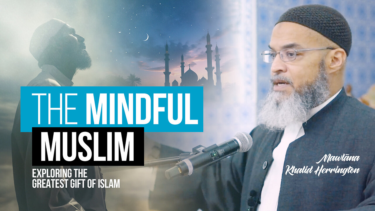 The Mindful Muslim: Exploring the Greatest Gift of Islām || Mawlāna Khalid Herrington