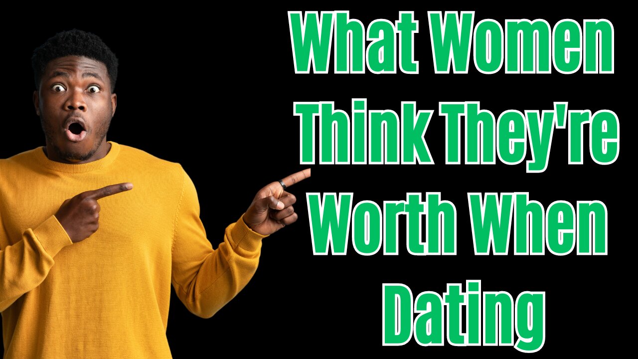What Women Think They're Worth When Dating & How Men See It