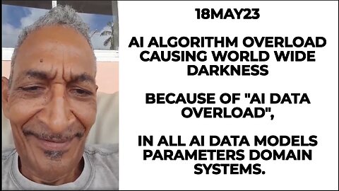 18MAY23 AI ALGORITHM OVERLOAD CAUSING WORLD WIDE DARKNESS BECAUSE OF "AI DATA OVERLOAD", IN ALL AI D