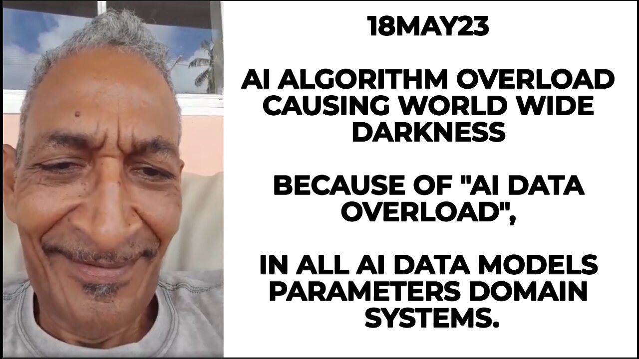 18MAY23 AI ALGORITHM OVERLOAD CAUSING WORLD WIDE DARKNESS BECAUSE OF "AI DATA OVERLOAD", IN ALL AI D