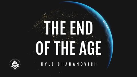 The End Of The Age - Kyle Chahanovich March 27th, 2022