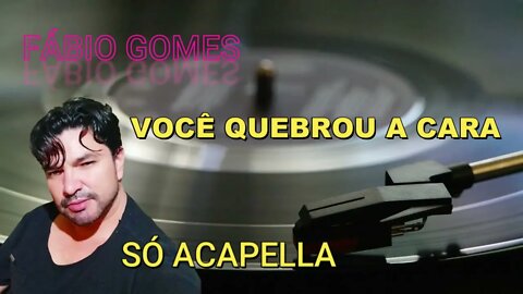 FÁBIO GOMES /VOCÊ QUEBROU A CARA /ACAPELLA