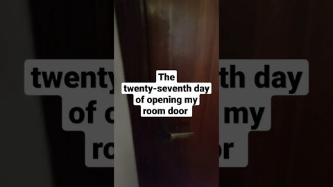 The twenty-seventh day of opening my room door