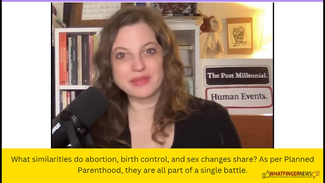 What similarities do abortion, birth control, and sex changes share? As per Planned Parenthood