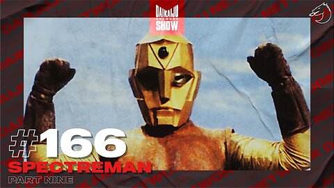 DKN Show | 166: Spectreman - Part Nine