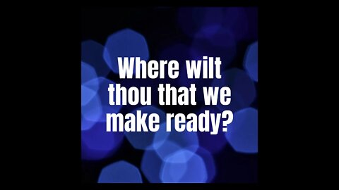 Where wilt thou that we make ready?