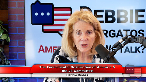 The Fundamental Destruction of America & the J6 Committee | Debbie Dishes 6.20.22
