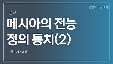 [설교] 메시아의 전능 정의 통치(2) (시편 4:1~3, 5) 221030(일) 한밝모바일교회
