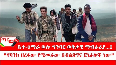 ጣና ግንባር፦ ዐርበኞች መስመር… ቤተ-ዐማራ ወሎ ግንባር ወቅታዊ ማብራሪያ…፤ " የባንክ ዘረፋው የሚመራው በብልጽግና ጀኔራሎች ነው"