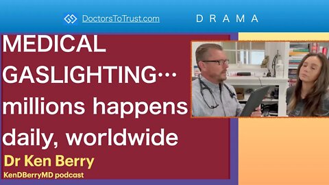 KEN BERRY | MEDICAL GASLIGHTING…millions happens daily, worldwide D R A M A