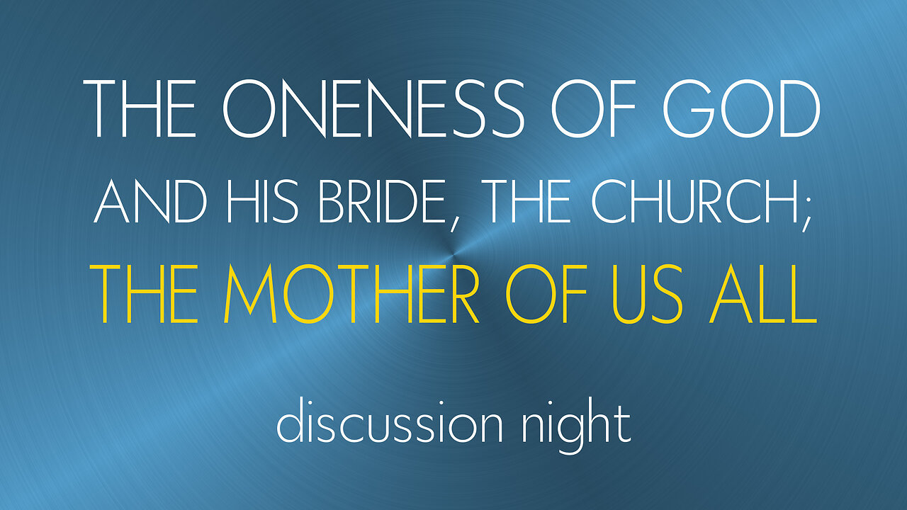 The Oneness of God and His Bride the Church; the MOTHER OF US ALL - Discussion night