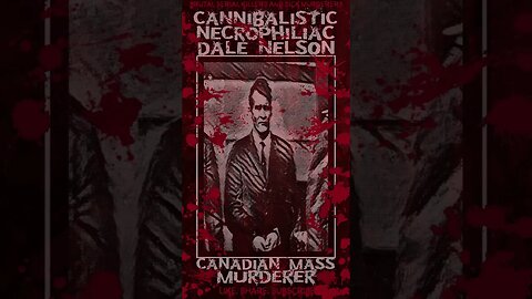 Dale Nelson, Cannibalistic Necrophiliac, Canadian Mass Murderer