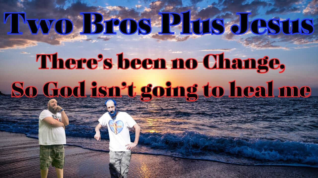 Two Bros Plus Jesus: There's no Change, so God isn't Gonna Heal Me