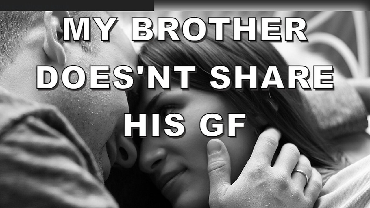 My brother doesn't share his girlfriend