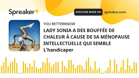 LADY SONIA A DES BOUFFÉE DE CHALEUR À CAUSE DE SA MÉNOPAUSE INTELLECTUELLE QUI SEMBLE L'handicaper