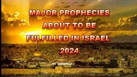 MAJOR PROPHECIES ABOUT TO BE FULFILLED IN ISRAEL 2024