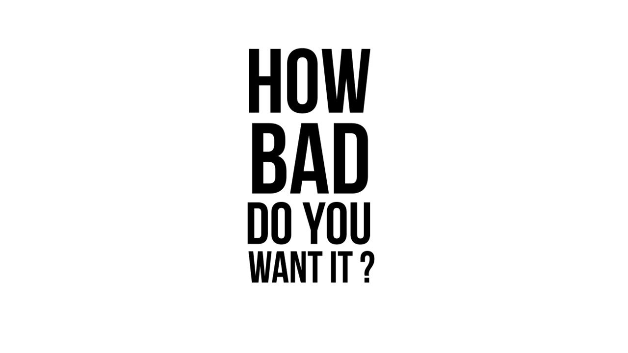 How bad do you want it?