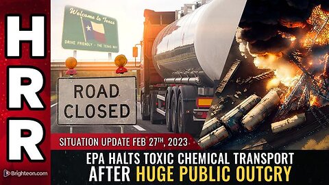 Situation Update, 2/27/23 - EPA halts toxic chemical transport after huge public outcry