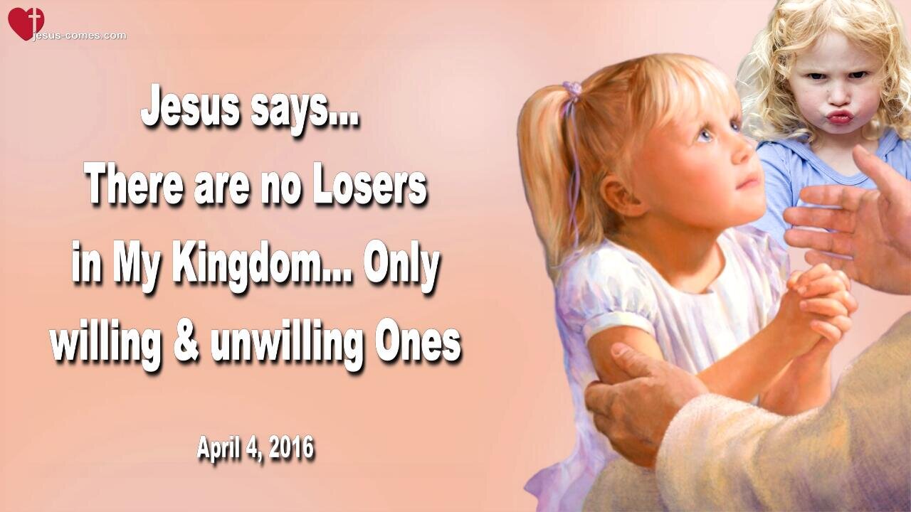 April 4, 2016 ❤️ Jesus says... There are no Losers in My Kingdom, only willing and unwilling Ones