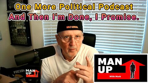 Man Up With Mark - #89 - One More Political Podcast And Then I'm Done, I Promise.