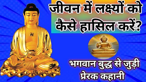 जीवन में लक्ष्यों को कैसे करें हासिल? भगवान बुद्ध से जुड़ी प्रेरक कथा ||Motivation Hindi Story||