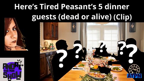 What are Tired Peasant's 5 dinner guests she would invite (dead or alive)