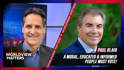 Paul Blair: A Moral, Educated & Informed People Must Vote! | Worldview Matters